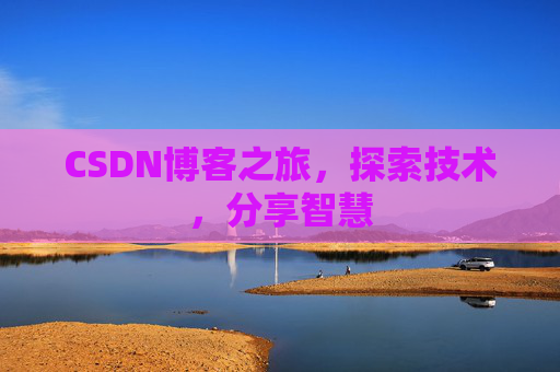 CSDN博客之旅,探索技术,分享智慧 CSDN博客之旅,探索技术,分享智慧